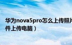 华为nova5pro怎么上传照片到电脑（华为nova5i怎么将文件上传电脑）