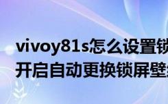 vivoy81s怎么设置锁屏壁纸（vivoy81s怎么开启自动更换锁屏壁纸）