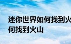 迷你世界如何找到火山深渊巨魔 迷你世界如何找到火山