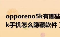 opporeno5k有哪些隐藏功能（opporeno5k手机怎么隐藏软件）