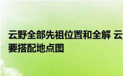 云野全部先祖位置和全解 云野所有先祖的位置分别在哪里需要搭配地点图