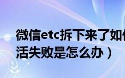 微信etc拆下来了如何重新激活（微信etc激活失败是怎么办）