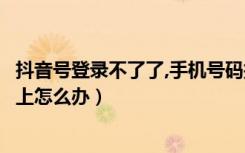 抖音号登录不了了,手机号码换了（抖音号手机号换了登录不上怎么办）