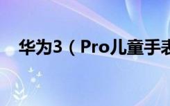 华为3（Pro儿童手表充电时的注意事项）