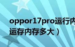 oppor17pro运行内存多大（oppor17pro运存内存多大）