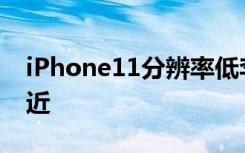 iPhone11分辨率低李楠实际效果与OLED接近