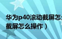 华为p40滚动截屏怎么调速度（华为p40滚动截屏怎么操作）