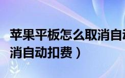 苹果平板怎么取消自动调节（苹果平板怎么取消自动扣费）