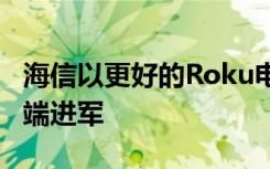 海信以更好的Roku电视和4K激光投影仪向高端进军