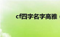 cf四字名字高雅 (四个字的游戏名)