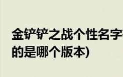 金铲铲之战个性名字有哪些 (金铲铲之战对应的是哪个版本)