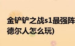 金铲铲之战s1最强阵容有哪些 (金铲铲之战约德尔人怎么玩)