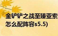 金铲铲之战至臻亚索多少钱 (金铲铲之战天使怎么配阵容s5.5)