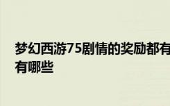 梦幻西游75剧情的奖励都有什么 梦幻西游75剧情的奖励都有哪些