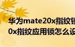 华为mate20x指纹锁在哪修改（华为mate20x指纹应用锁怎么设置）