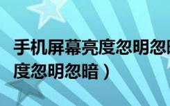 手机屏幕亮度忽明忽暗怎么回事（手机屏幕亮度忽明忽暗）