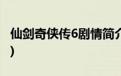 仙剑奇侠传6剧情简介 (仙剑奇侠传6剧情介绍)