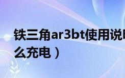 铁三角ar3bt使用说明（铁三角ar3bt耳机怎么充电）