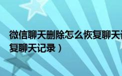 微信聊天删除怎么恢复聊天记录安卓（微信聊天删除怎么恢复聊天记录）