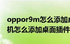 oppor9m怎么添加桌面插件（魅族note9手机怎么添加桌面插件）