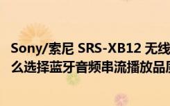 Sony/索尼 SRS-XB12 无线蓝牙低音炮（索尼SRS-XB40怎么选择蓝牙音频串流播放品质）