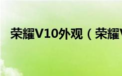 荣耀V10外观（荣耀V10有几种机身颜色）