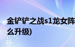 金铲铲之战s1龙女阵容有哪些 (金铲铲之战怎么升级)