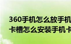 360手机怎么放手机卡（360手机N6是什么卡槽怎么安装手机卡）