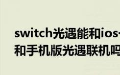 switch光遇能和ios一起玩吗 switch光遇能和手机版光遇联机吗