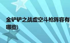 金铲铲之战虚空斗枪阵容有哪些 (金铲铲之战s1剑士阵容有哪些)