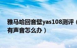 雅马哈回音壁yas108测评（雅马哈YAS-105回音壁音箱没有声音怎么办）