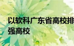 以软科广东省高校排名 给大家介绍一下前10强高校