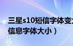 三星s10短信字体变大了（三星s10怎么修改信息字体大小）