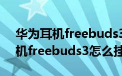 华为耳机freebuds3怎么打开降噪（华为耳机freebuds3怎么挂电话）