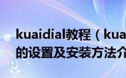 kuaidial教程（kuaidial如何使用,kuaidial的设置及安装方法介绍）