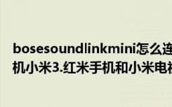 bosesoundlinkmini怎么连索尼电视（怎么购买到小米3手机小米3.红米手机和小米电视抢购终极攻略）