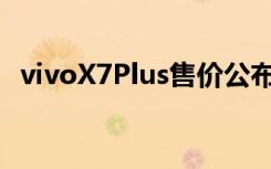 vivoX7Plus售价公布2798元7月21日发售