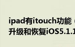 ipad有itouch功能（iPhone/iTouch/iPad升级和恢复iOS5.1.1教程）