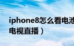 iphone8怎么看电池寿命（iphone8怎么看电视直播）