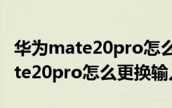 华为mate20pro怎么更换运行内存（华为mate20pro怎么更换输入法）