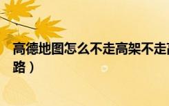 高德地图怎么不走高架不走高速（高德地图怎么不走高速公路）