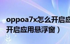 oppoa7x怎么开启应用分身（oppoa7x怎么开启应用悬浮窗）