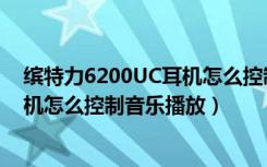 缤特力6200UC耳机怎么控制音乐播放（缤特力6200UC耳机怎么控制音乐播放）