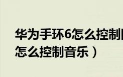 华为手环6怎么控制网易云音乐（华为手环6怎么控制音乐）