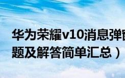 华为荣耀v10消息弹窗（华为荣耀V10常见问题及解答简单汇总）