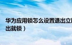 华为应用锁怎么设置退出立即锁定（华为应用锁怎么设置退出就锁）