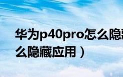 华为p40pro怎么隐藏app（华为p40pro怎么隐藏应用）