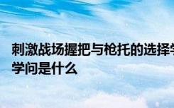 刺激战场握把与枪托的选择学问 刺激战场握把与枪托的选择学问是什么