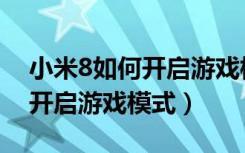 小米8如何开启游戏模式（小米8青春版怎么开启游戏模式）