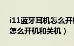 i11蓝牙耳机怎么开机关机（海威特i11耳机怎么开机和关机）